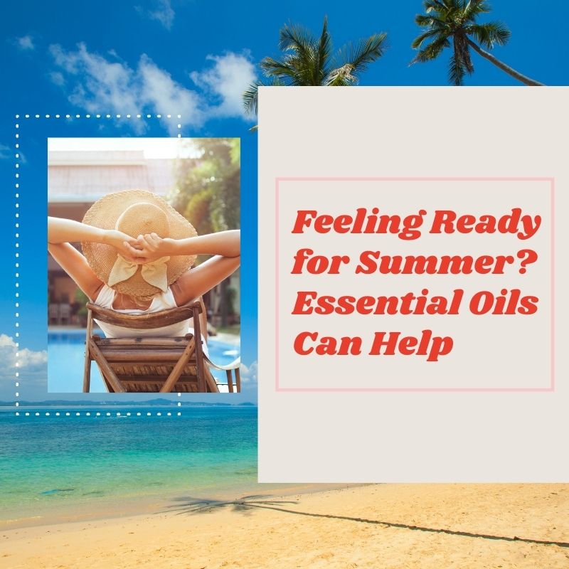 Feeling Ready for Summer? Essential Oils Can Help