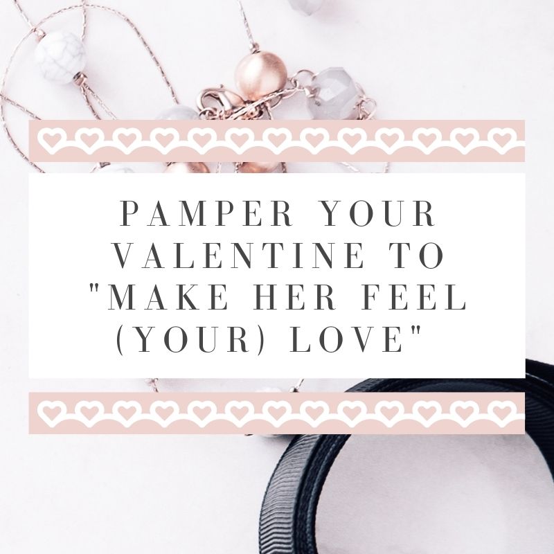 Pamper Your Valentine to “Make Her Feel (Your) Love”