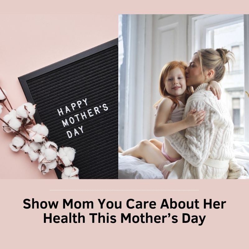 Show Mom You Care About Her Health This Mother’s Day