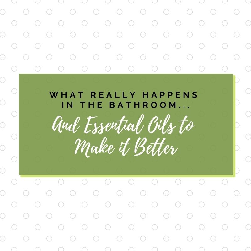 What Really Happens in the Bathroom...And Essential Oils to Make it Better